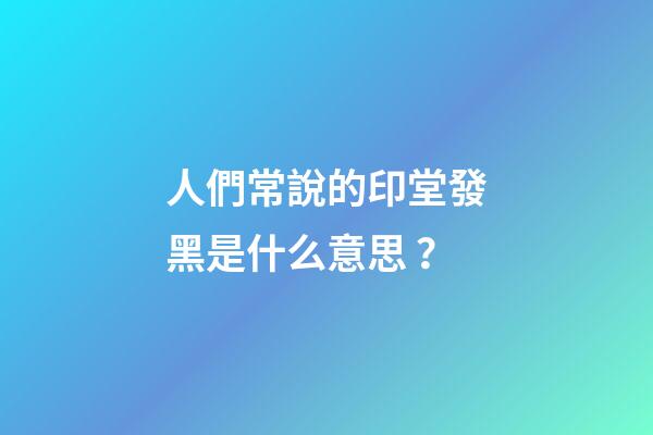 人們常說的印堂發黑是什么意思？